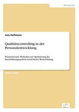 Qualitätscontrolling in der Personalentwicklung: Praxisrelevante Methoden zur Optimierung der Durchführungsqualität betrieblicher Weiterbildung