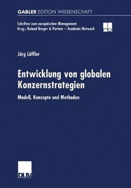 Entwicklung von globalen Konzernstrategien: Modell, Konzepte und Methoden (Schriften zum europäischen Management)