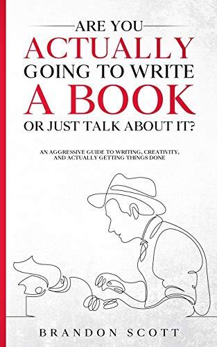 Are You Actually Going To Write A Book Or Just Talk About It?: An aggressive guide to writing, creativity, and actually getting things done (Actually Author Series, Band 1)