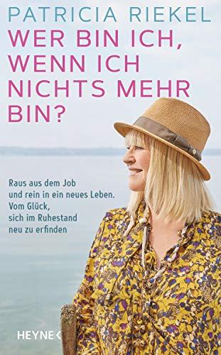 Wer bin ich, wenn ich nichts mehr bin?: Raus aus dem Job und rein in ein neues Leben. Vom Glück, sich im Ruhestand neu zu erfinden