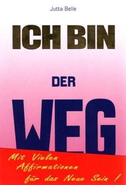 ICH BIN DER WEG: Dein Weg zum Neuen Sein - durch das Göttliche ICH BIN. Mit vielen ICH BIN Affirmationen