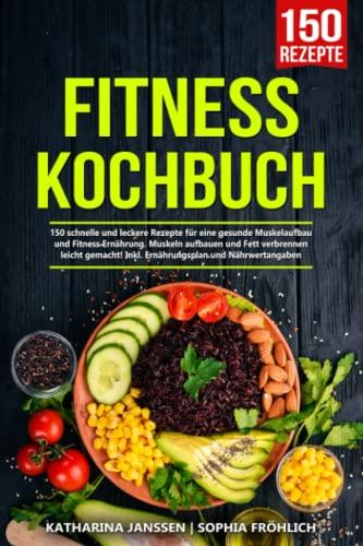 Fitness Kochbuch: 150 schnelle und leckere Rezepte für eine gesunde Muskelaufbau und Fitness Ernährung. Muskeln aufbauen und Fett verbrennen leicht gemacht! Inkl. Ernährungsplan und Nährwertangaben