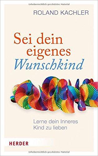 Sei dein eigenes Wunschkind: Lerne dein Inneres Kind zu lieben