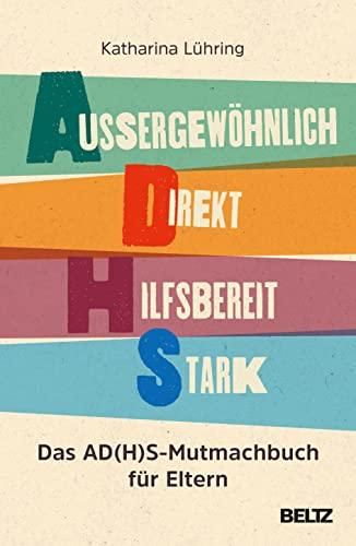 Außergewöhnlich, Direkt, Hilfsbereit, Stark: Das AD(H)S-Mutmachbuch für Eltern