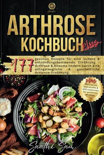 Arthrose Kochbuch plus: 177 gesunde Rezepte für eine leckere & entzündungshemmende Ernährung - Arthrose & Rheuma lindern durch eine alltagstaugliche & ... & Affirmationen für positives Mindset.