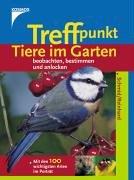 Treffpunkt Tiere im Garten beobachten, bestimmen und anlocken. Mit den 100 wichtigsten Arten im Porträt