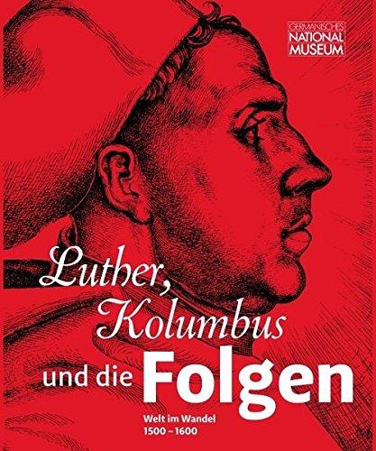 Luther, Kolumbus und die Folgen: Welt im Wandel 1500-1600 ; Ausstellung im Germanischen Nationalmuseum, Nürnberg vom 13. Juli bis 12. November 2017 ... des Germanischen Nationalmuseums)