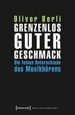 Grenzenlos guter Geschmack: Die feinen Unterschiede des Musikhörens (Kultur und soziale Praxis)