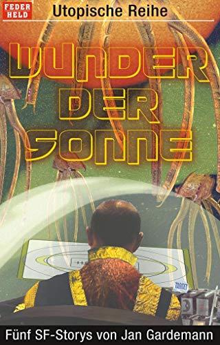 Wunder der Sonne: Fünf SF-Storys von Jan Gardemann (Utopische Reihe, Band 1)