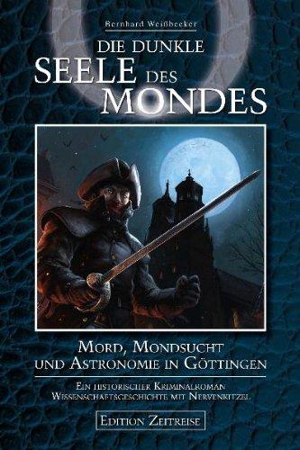 Die dunkle Seele des Mondes: Mord, Mondsucht und Astronomie in Göttingen Ein historischer Kriminalroman - Wissenschaftsgeschichte mit Nervenkitzel