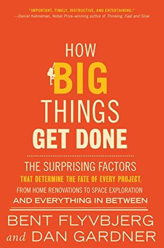 How Big Things Get Done: The Surprising Factors That Determine the Fate of Every Project, from Home Renovations to Space Exploration and Everything In Between