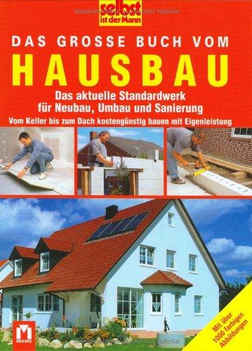 Selbst ist der Mann. Das große Buch vom Hausbau: Das aktuelle Standardwerk für Neubau, Umbau und Sanierung. Vom Keller bis zum Dach kostengünstig bauen mit Eigenleistung