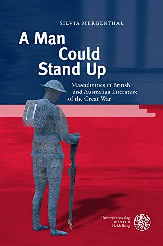 A Man Could Stand Up: Masculinities in British and Australian Literature of the Great War (Anglistische Forschungen)