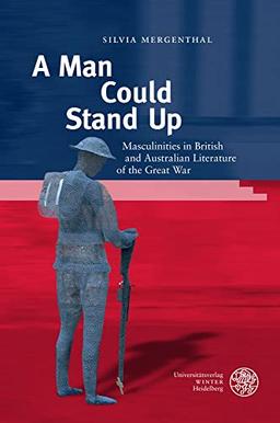 A Man Could Stand Up: Masculinities in British and Australian Literature of the Great War (Anglistische Forschungen)