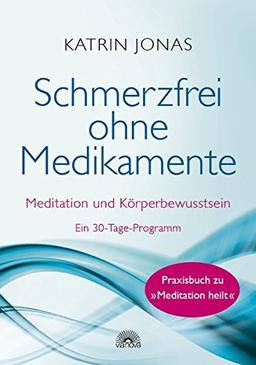 Schmerzfrei ohne Medikamente: Meditation und Körperbewusstsein - Ein 30-Tage-Programm