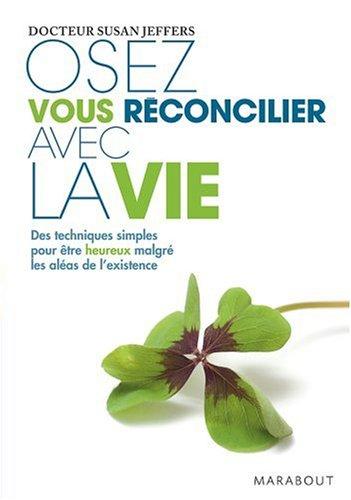 Osez vous réconcilier avec la vie : des techniques simples pour être heureux malgré les aléas de l'existence