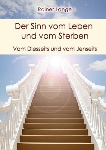 Der Sinn vom Leben und vom Sterben: Vom Diesseits und vom Jenseits