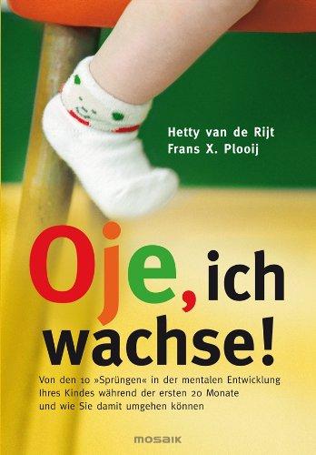 Oje, ich wachse!: Von den 10 "Sprüngen" in der mentalen Entwicklung Ihres Kindes während der ersten 20 Monate und wie Sie damit umgehen können