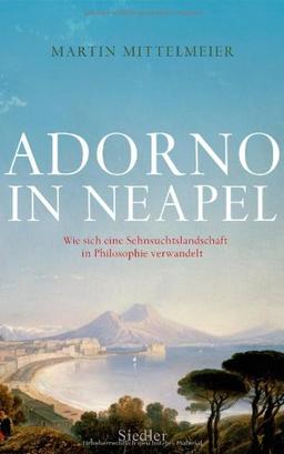 Adorno in Neapel: Wie sich eine Sehnsuchtslandschaft in Philosophie verwandelt