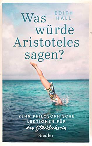 Was würde Aristoteles sagen?: Zehn philosophische Lektionen für das Glücklichsein -