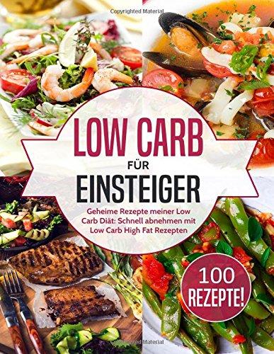 Low Carb für Einsteiger: Geheime Rezepte meiner Low Carb Diät: Schnell abnehmen mit Low Carb High Fat Rezepten