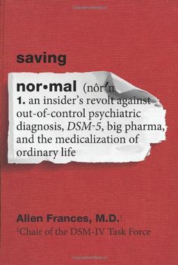 Saving Normal: An Insider's Revolt Against Out-of-Control Psychiatric Diagnosis, DSM-5, Big Pharma, and the Medicalization of Ordinary Life