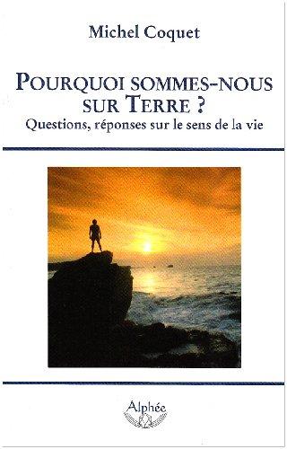 Pourquoi sommes-nous sur Terre ? : questions, réponses sur le sens de la vie