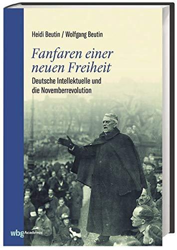 Fanfaren einer neuen Freiheit: Deutsche Intellektuelle und die Novemberrevolution