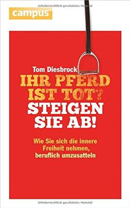 Ihr Pferd ist tot? Steigen Sie ab!: Wie Sie sich die innere Freiheit nehmen, beruflich umzusatteln