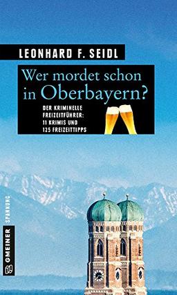 Wer mordet schon in Oberbayern?: 11 Krimis und 125 Freizeittipps (Kriminelle Freizeitführer im GMEINER-Verlag)