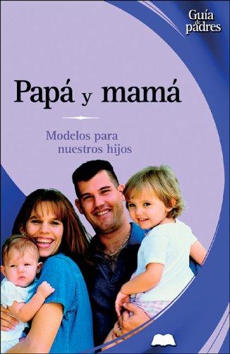 Papa Y Mama / Dad and Mom: Modelos Para Nuestros Hijos / ROle Models for your Kids (Guia De Padres/Parent's Guides (Spanish), Band 1)