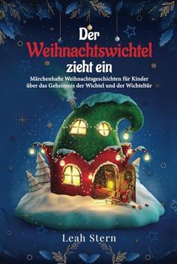 Der Weihnachtswichtel zieht ein: Märchenhafte Weihnachtsgeschichten für Kinder über das Geheimnis der Wichtel und der Wichteltür