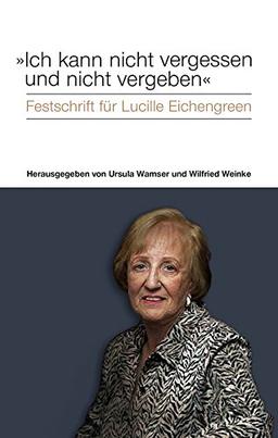 "Ich kann nicht vergessen und nicht vergeben": Festschrift für Lucille Eichengreen