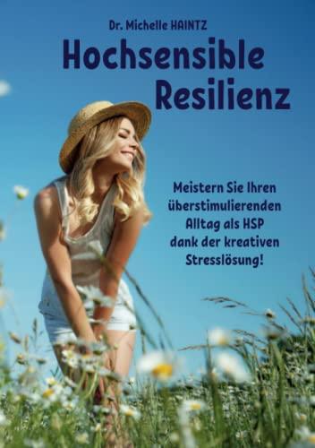 Hochsensible Resilienz: Meistern Sie Ihren überstimulierenden Alltag als HSP dank der kreativen Stresslösung!