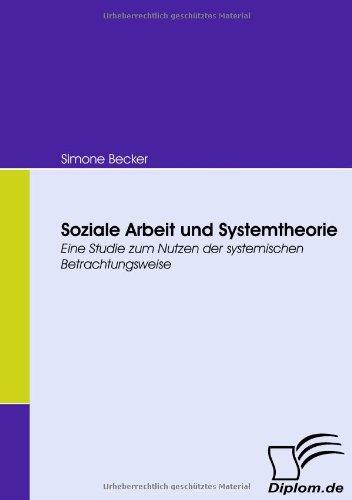 Soziale Arbeit und Systemtheorie. Eine Studie zum Nutzen der systemischen Betrachtungsweise