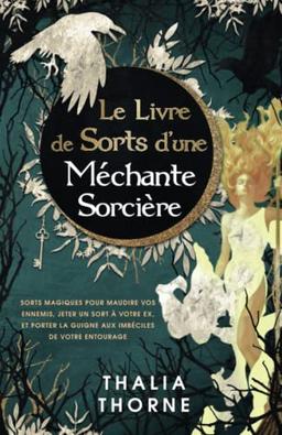 Le Livre de Sorts d’une Méchante Sorcière: Sorts Magiques pour Maudire Vos Ennemis, Jeter un Sort à Votre Ex, Et Porter la Guigne aux Imbéciles de Votre Entourage