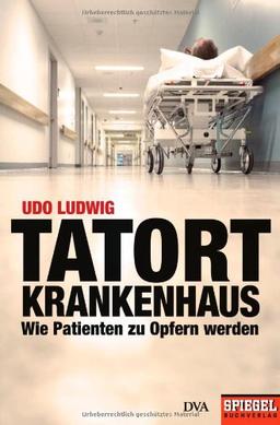 Tatort Krankenhaus: Wie Patienten zu Opfern werden - Ein SPIEGEL-Buch