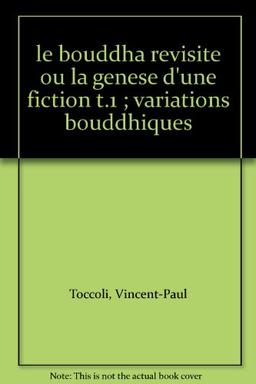 Le Bouddha revisité ou La genèse d'une fiction. Vol. 1. Variations bouddhiques