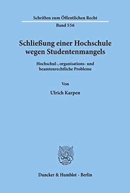 Schließung einer Hochschule wegen Studentenmangels.: Hochschul-, organisations- und beamtenrechtliche Probleme. (Schriften Zum Offentlichen Recht, 556)