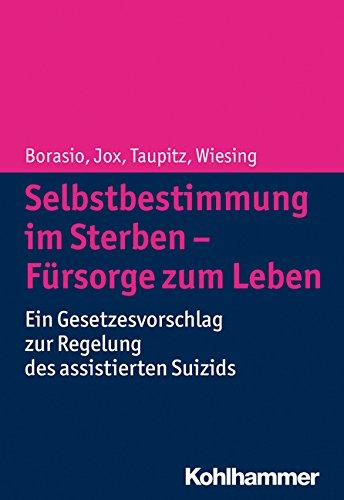 Selbstbestimmung im Sterben - Fürsorge zum Leben: Ein Gesetzesvorschlag zur Regelung des assistierten Suizids