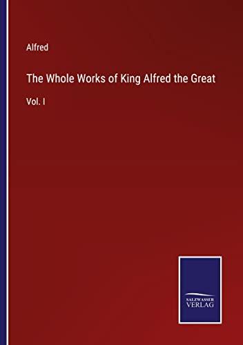 The Whole Works of King Alfred the Great: Vol. I