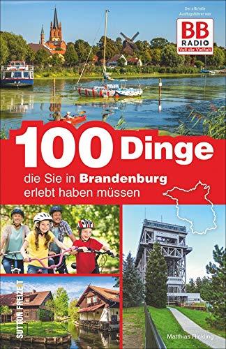 100 Dinge, die Sie in Brandenburg erlebt haben müssen, der offizielle Freizeitführer von BB Radio mit den besten Ausflugstipps der Hörer (Sutton Freizeit)