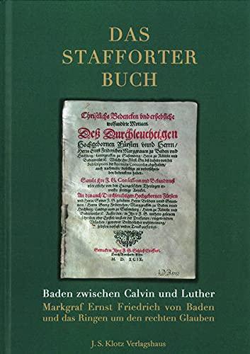 Das Stafforter Buch: Baden zwischen Calvin und Luther. Markgraf Ernst Friedrich von Baden und das Ringen um den rechten Glauben