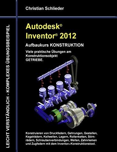 Autodesk Inventor 2012 - Aufbaukurs Konstruktion: Viele praktische Übungen am Konstruktionsobjekt Getriebe