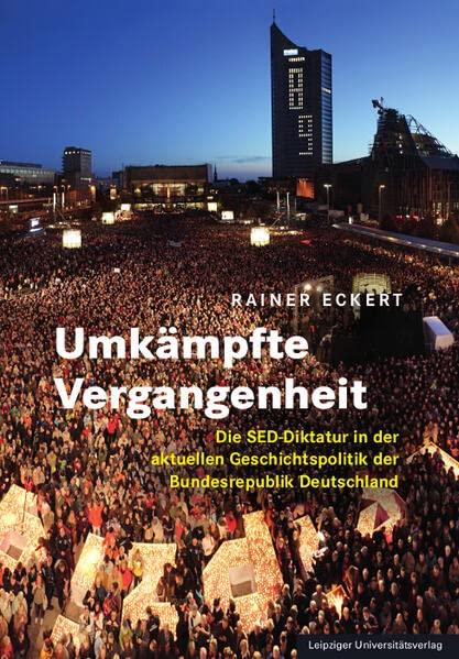 Umkämpfte Vergangenheit: Die SED-Diktatur in der aktuellen Geschichtspolitik der Bundesrepublik Deutschland