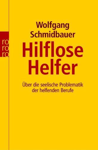 Hilflose Helfer: Über die seelische Problematik der helfenden Berufe