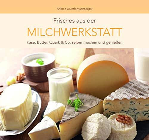 Frisches aus der Milchwerkstatt: Käse, Butter, Quark & Co. selber machen und genießen