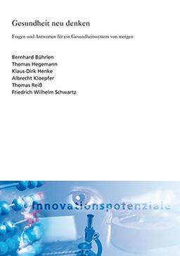 Gesundheit neu denken.: Fragen und Antworten für ein Gesundheitssystem von morgen. (ISI-Schriftenreihe Innovationspotenziale)