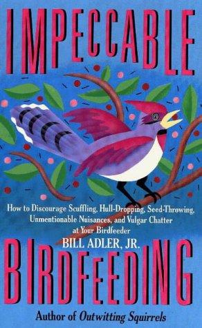 Impeccable Birdfeeding: How to Discourage Scuffling, Hull-Dropping, Seed-Throwing, Unmentionable Nuisances and Vulgar Chatter at Your Birdfeeder