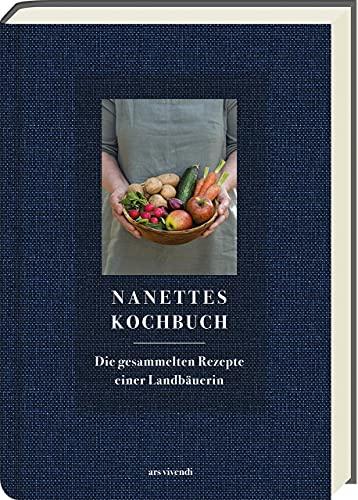 Nanettes Kochbuch: Die gesammelten Rezepte einer Landbäuerin - Der Nachfolger von »Nanettes Backbuch«: Die gesammelten Rezepte einer Landbäuerin - Kochbuch